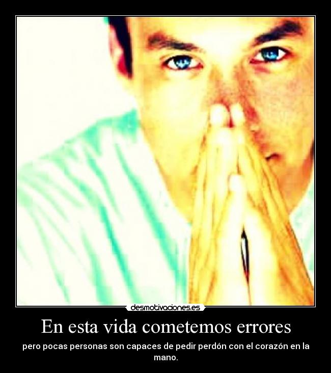 En esta vida cometemos errores - pero pocas personas son capaces de pedir perdón con el corazón en la mano.