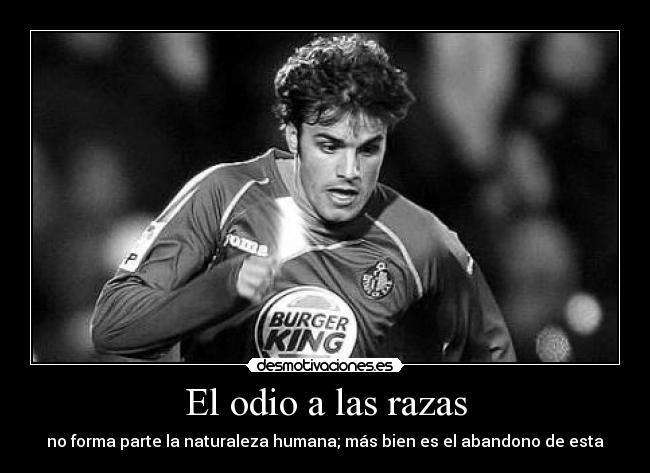 El odio a las razas - no forma parte la naturaleza humana; más bien es el abandono de esta