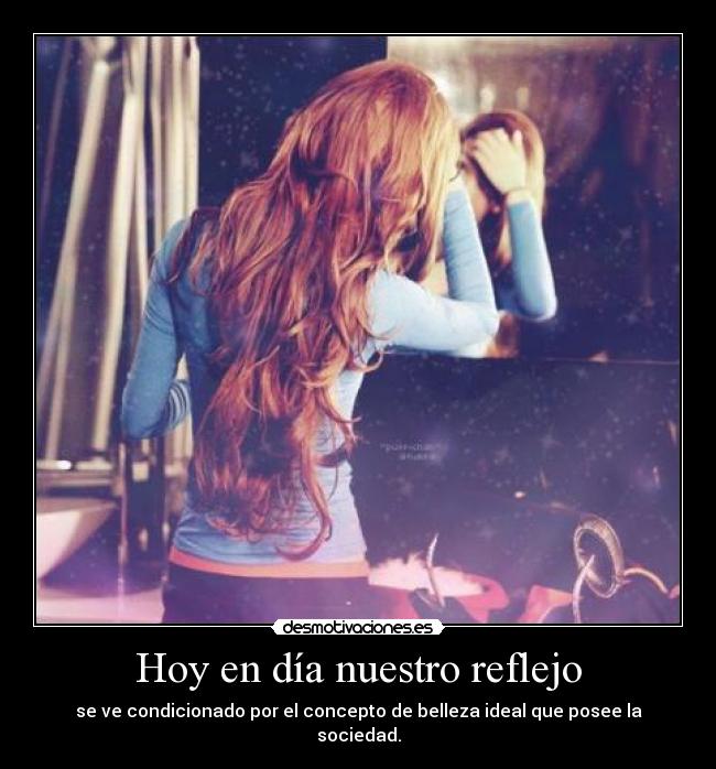Hoy en día nuestro reflejo - se ve condicionado por el concepto de belleza ideal que posee la sociedad.