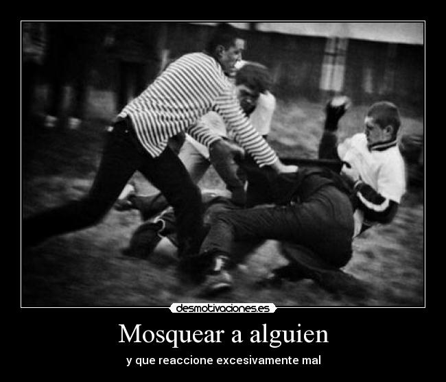 Mosquear a alguien -