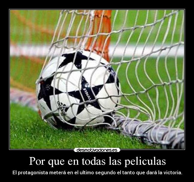 Por que en todas las peliculas - El protagonista meterá en el ultimo segundo el tanto que dará la victoria.
