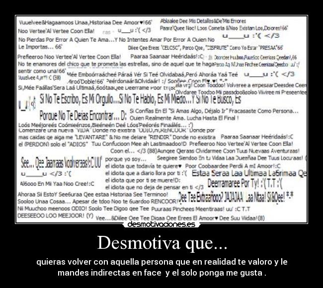 Desmotiva que... - quieras volver con aquella persona que en realidad te valoro y le
mandes indirectas en face y el solo ponga me gusta .