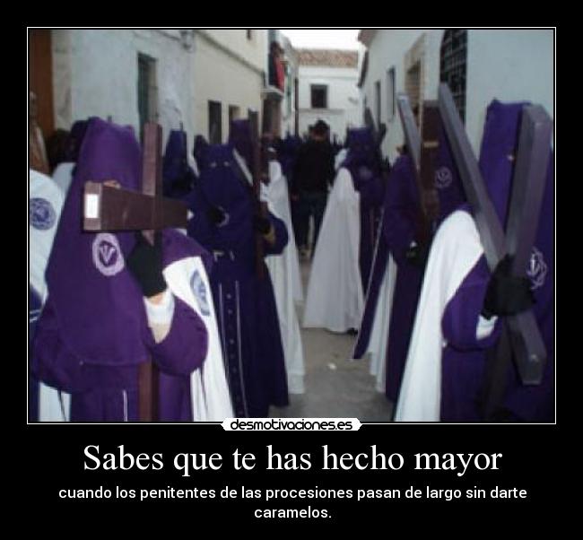 Sabes que te has hecho mayor - cuando los penitentes de las procesiones pasan de largo sin darte caramelos.