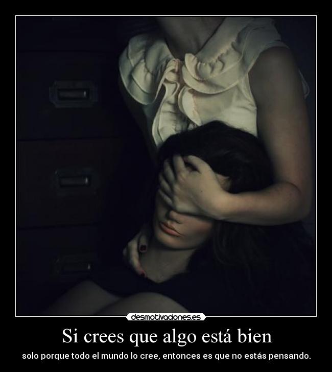 Si crees que algo está bien - solo porque todo el mundo lo cree, entonces es que no estás pensando.