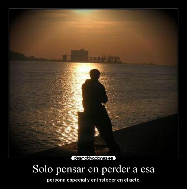 Solo pensar en perder a esa -
