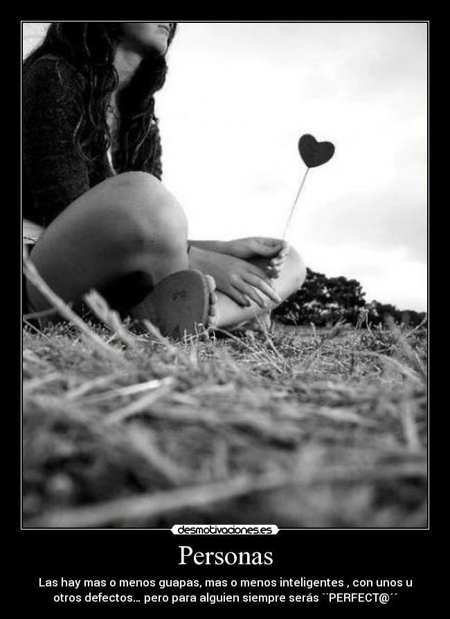 Personas - Las hay mas o menos guapas, mas o menos inteligentes , con unos u
otros defectos… pero para alguien siempre serás ``PERFECT@´´
