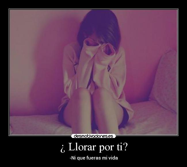 ¿ Llorar por ti? -