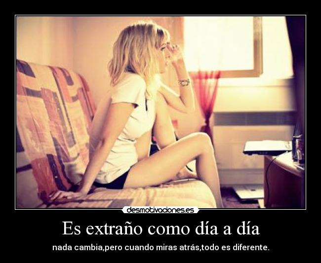 Es extraño como día a día -