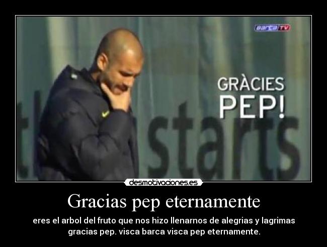 Gracias pep eternamente - eres el arbol del fruto que nos hizo llenarnos de alegrias y lagrimas
gracias pep. visca barca visca pep eternamente.