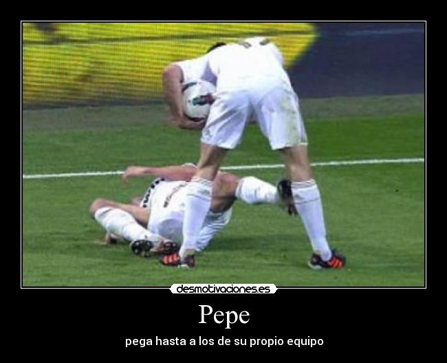 Pepe - pega hasta a los de su propio equipo