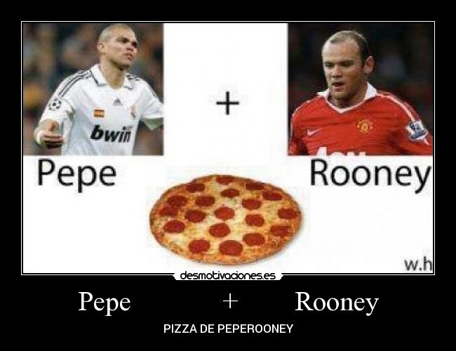 Pepe             +        Rooney - PIZZA DE PEPEROONEY