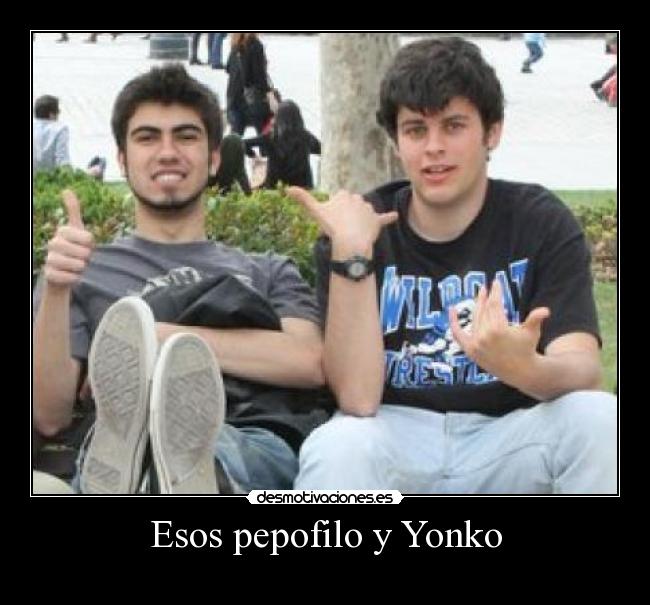 Esos pepofilo y Yonko - 