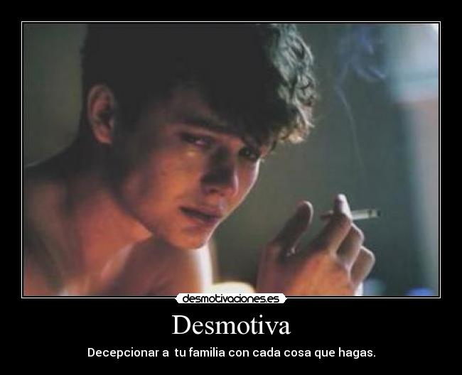 Desmotiva - Decepcionar a tu familia con cada cosa que hagas.
