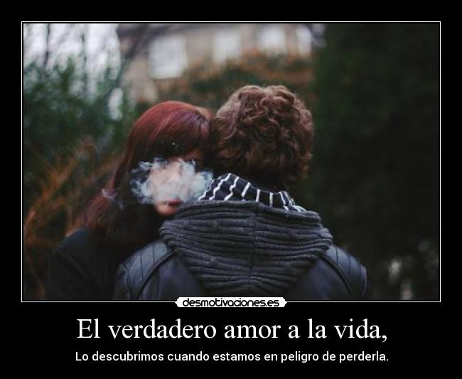 El verdadero amor a la vida, - 