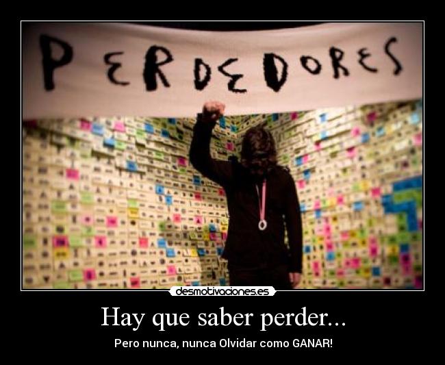 Hay que saber perder... - Pero nunca, nunca Olvidar como GANAR!