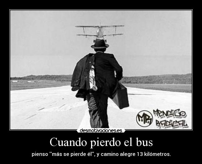Cuando pierdo el bus - pienso más se pierde él, y camino alegre 13 kilómetros.