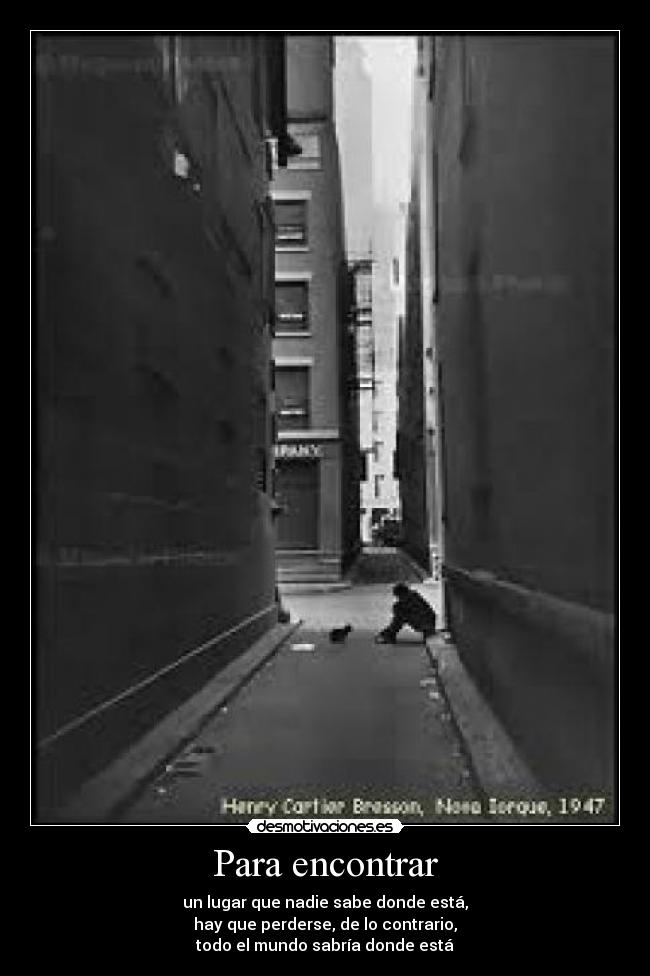 Para encontrar - un lugar que nadie sabe donde está,
hay que perderse, de lo contrario,
todo el mundo sabría donde está