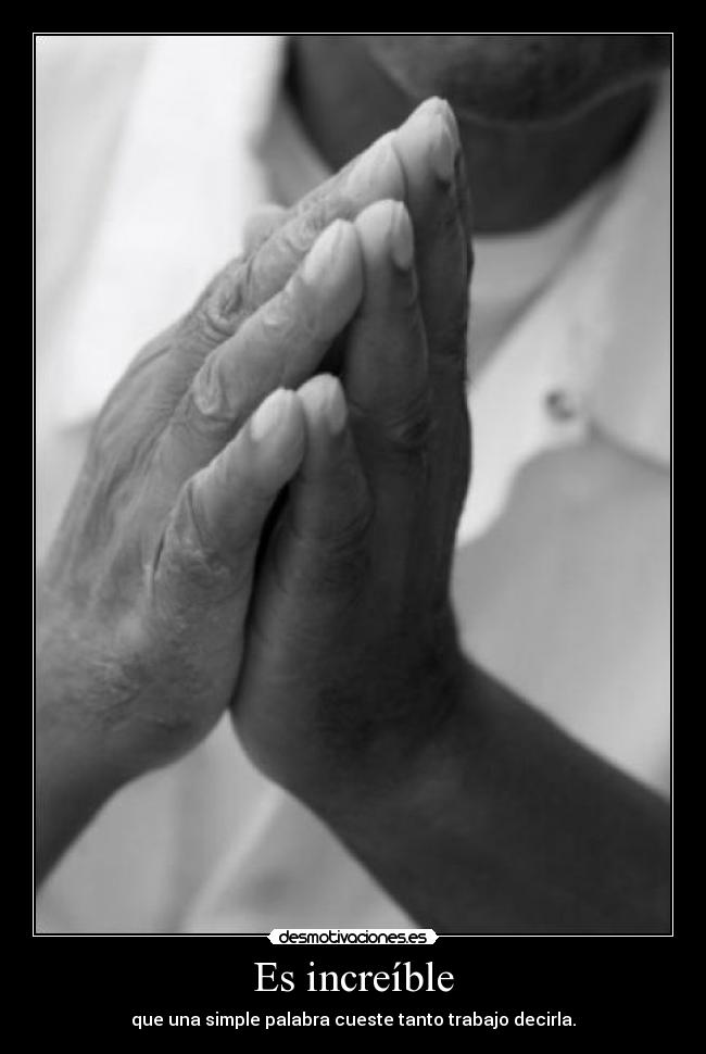 Es increíble - que una simple palabra cueste tanto trabajo decirla.