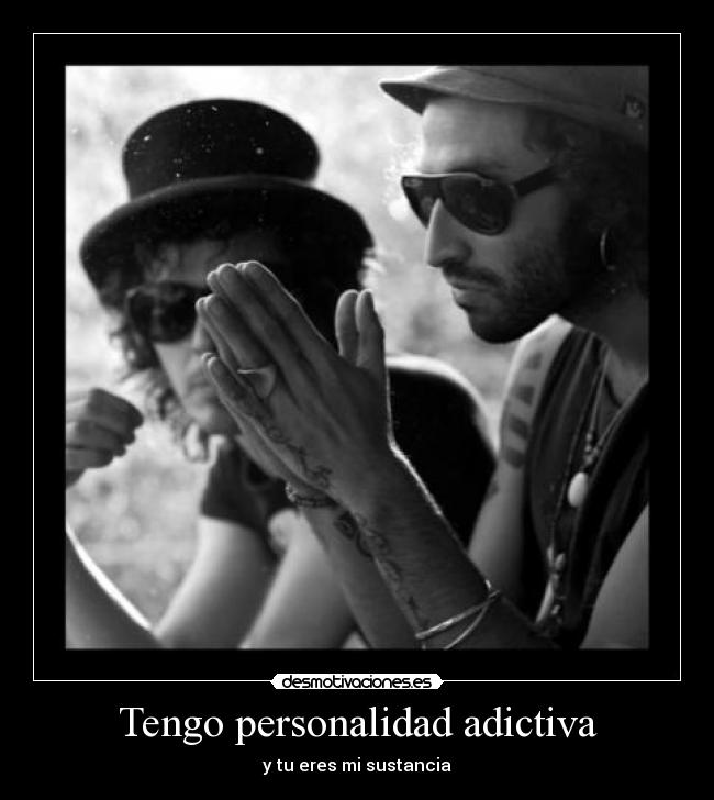 Tengo personalidad adictiva - y tu eres mi sustancia
