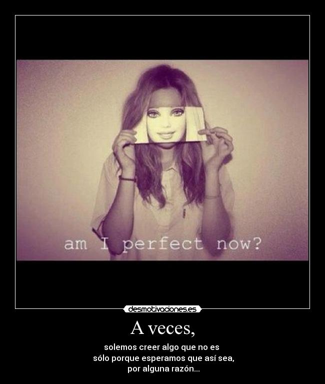 A veces, - solemos creer algo que no es
sólo porque esperamos que así sea,
por alguna razón...