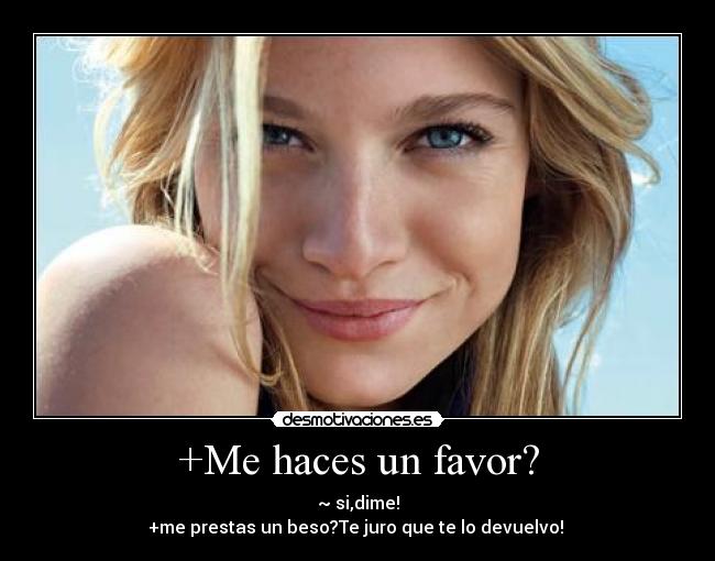 +Me haces un favor? - ~ si,dime!
+me prestas un beso?Te juro que te lo devuelvo!