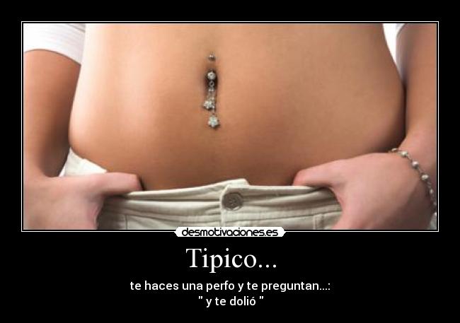 Tipico... - te haces una perfo y te preguntan...:
y te dolió