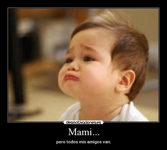 Mami... - pero todos mis amigos van.