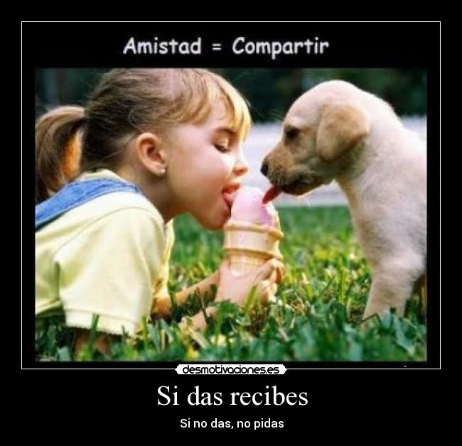 Si das recibes - Si no das, no pidas