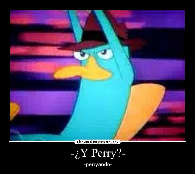 -¿Y Perry?- - -perryando-