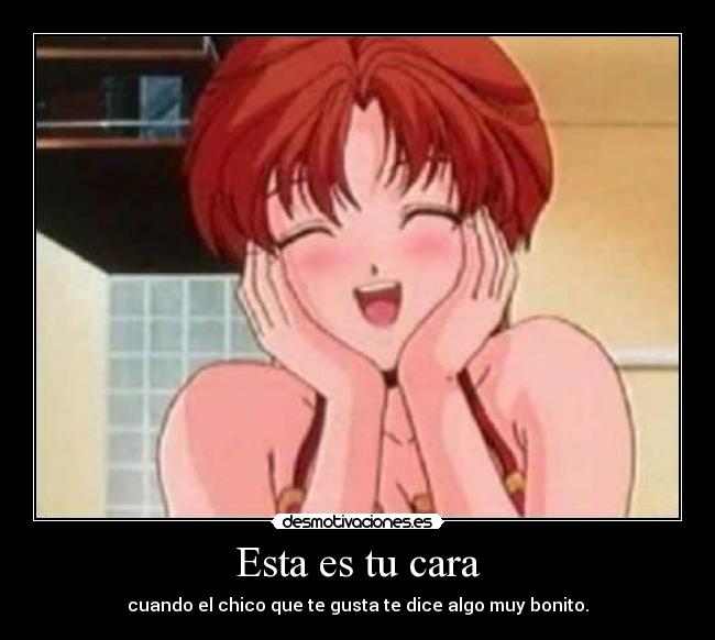 Esta es tu cara - cuando el chico que te gusta te dice algo muy bonito.