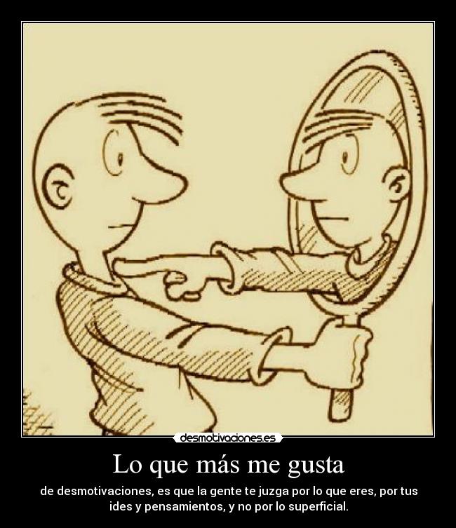 Lo que más me gusta - de desmotivaciones, es que la gente te juzga por lo que eres, por tus
ides y pensamientos, y no por lo superficial.