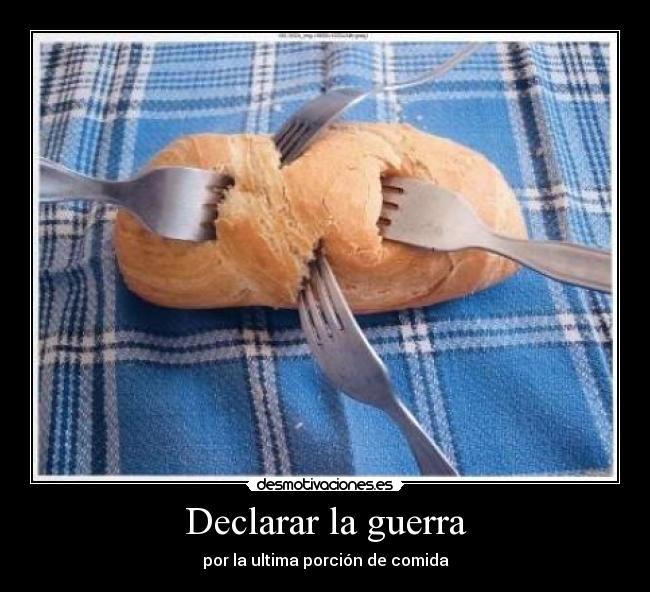 Declarar la guerra - por la ultima porción de comida