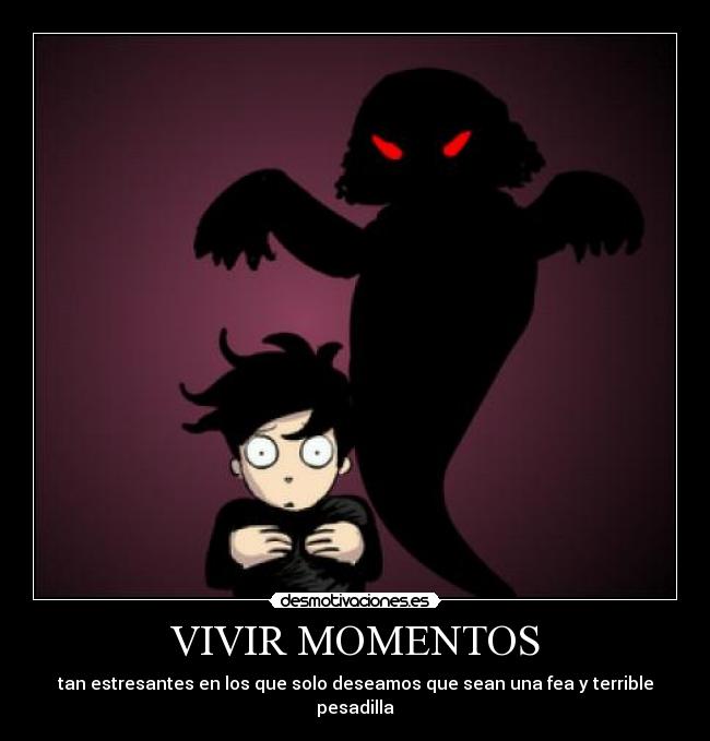VIVIR MOMENTOS - tan estresantes en los que solo deseamos que sean una fea y terrible pesadilla