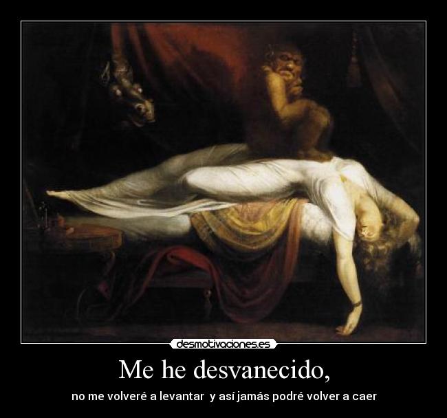 Me he desvanecido, - no me volveré a levantar y así jamás podré volver a caer