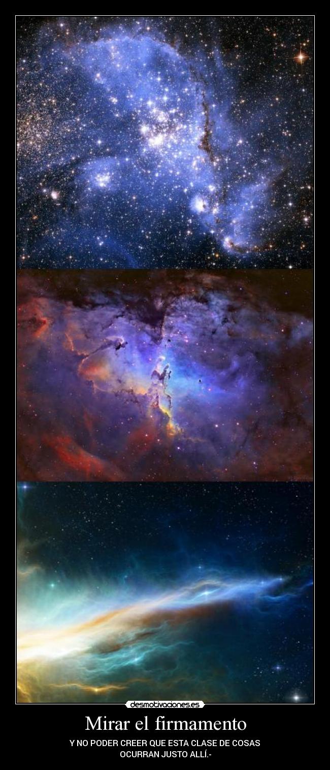 Mirar el firmamento - Y NO PODER CREER QUE ESTA CLASE DE COSAS
OCURRAN JUSTO ALLÍ.-