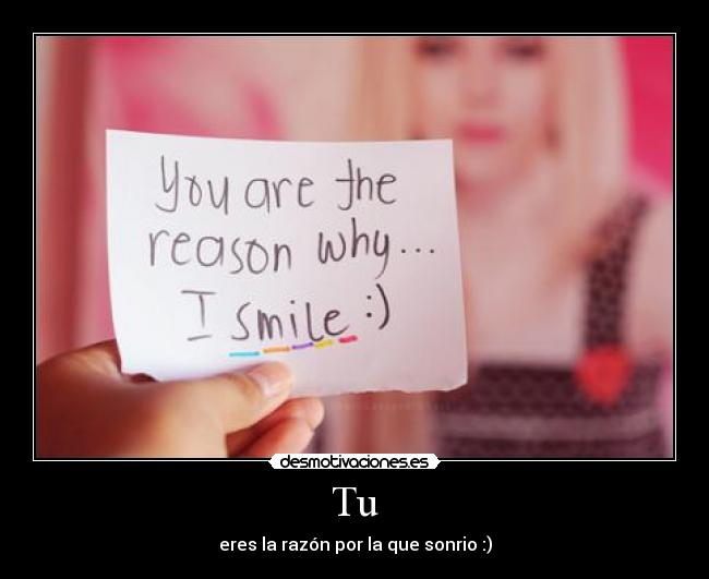 Tu - eres la razón por la que sonrio :)