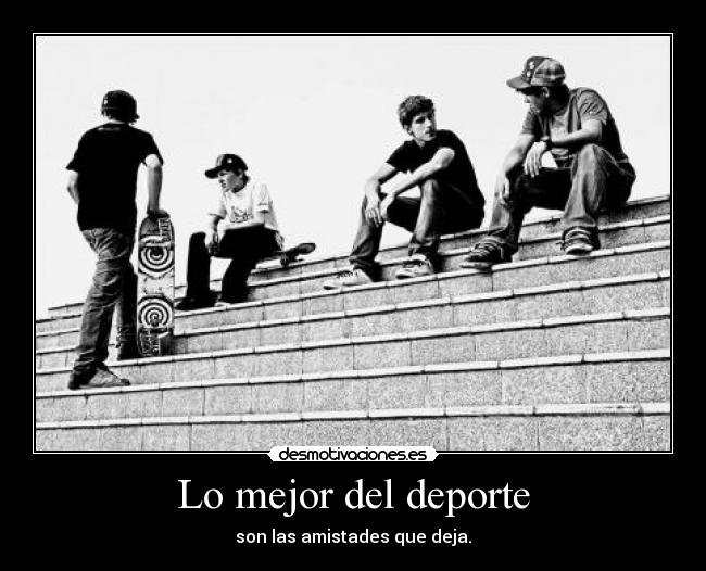 Lo mejor del deporte - son las amistades que deja.
