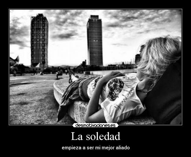 La soledad - empieza a ser mi mejor aliado