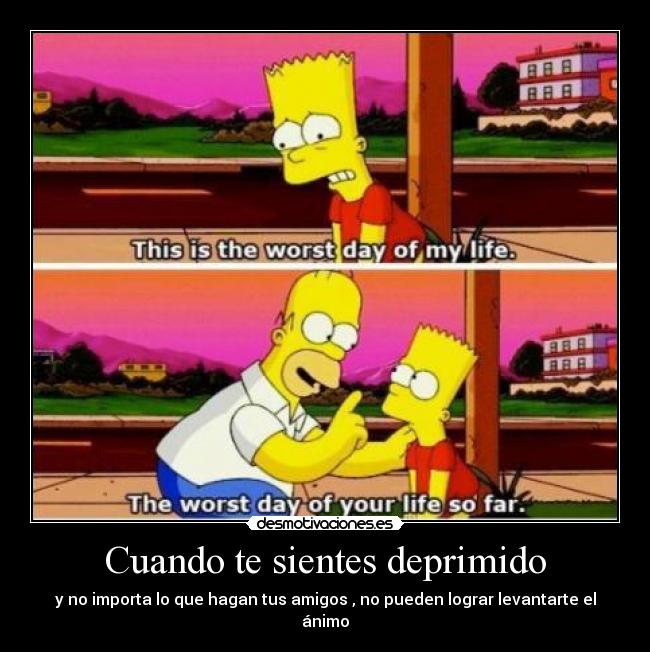 Cuando te sientes deprimido - y no importa lo que hagan tus amigos , no pueden lograr levantarte el ánimo