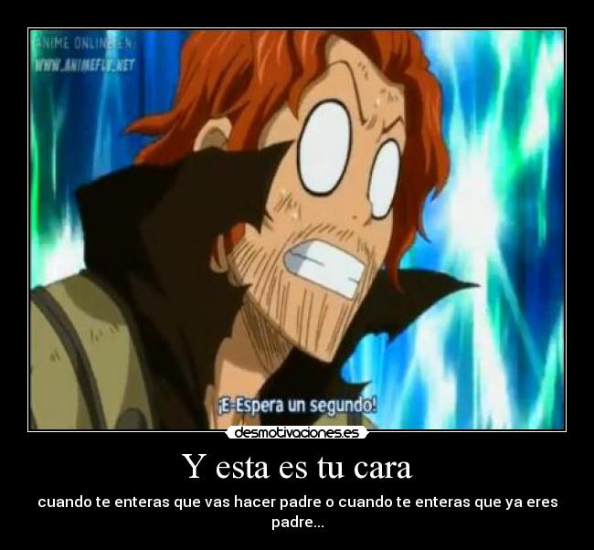 Y esta es tu cara - cuando te enteras que vas hacer padre o cuando te enteras que ya eres padre...