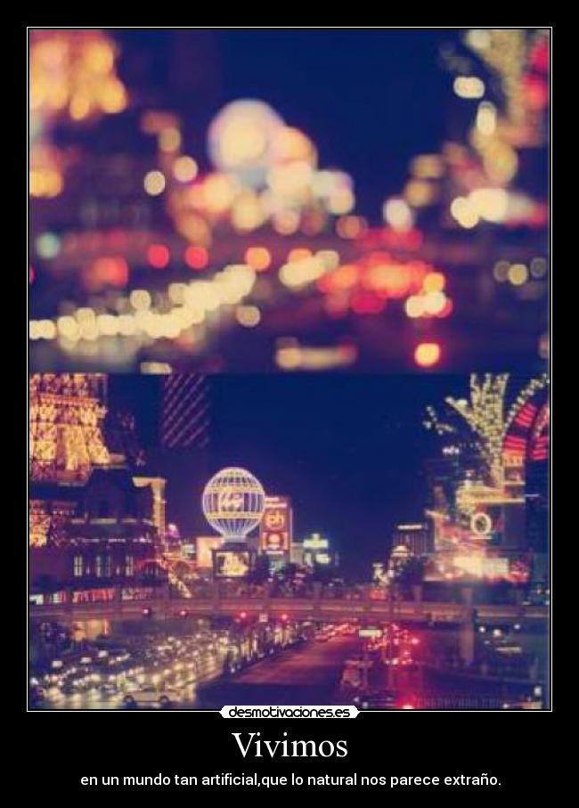 Vivimos - en un mundo tan artificial,que lo natural nos parece extraño.