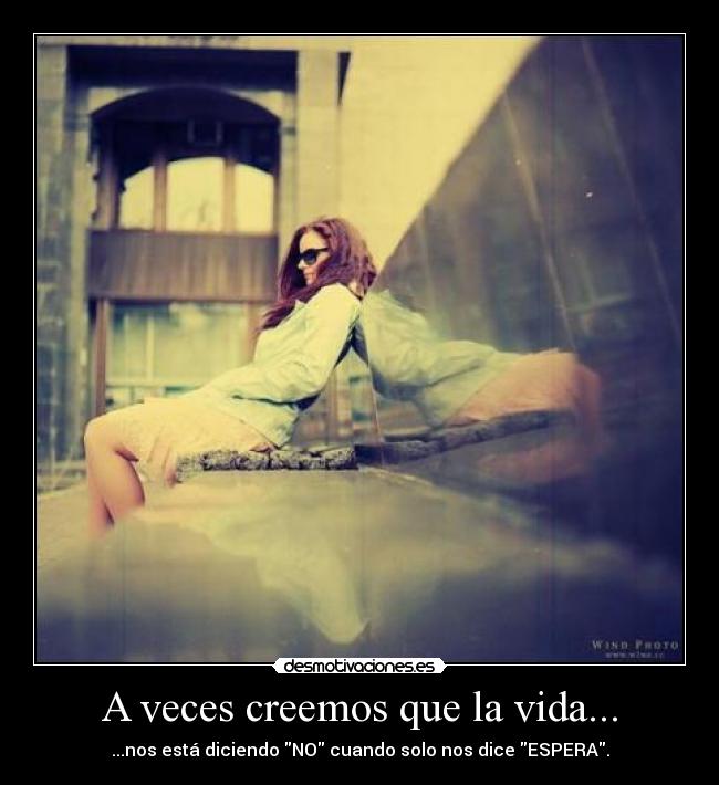 A veces creemos que la vida... - ...nos está diciendo NO cuando solo nos dice ESPERA.