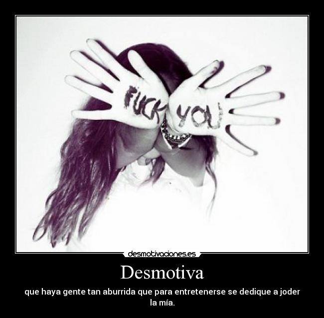 Desmotiva - que haya gente tan aburrida que para entretenerse se dedique a joder la mía.