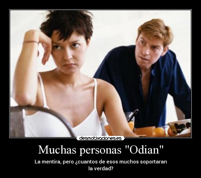 Muchas personas Odian - La mentira, pero ¿cuantos de esos muchos soportaran
la verdad?