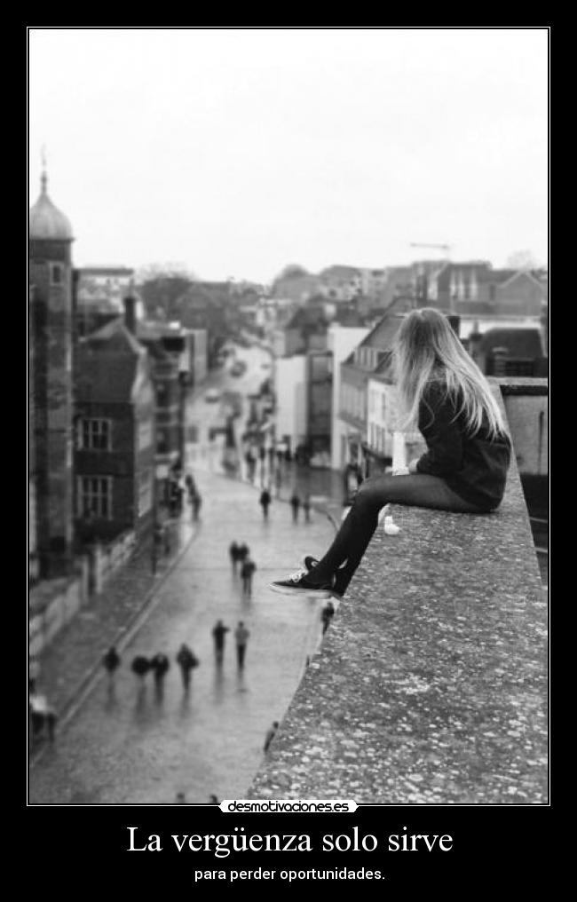 La vergüenza solo sirve - para perder oportunidades.