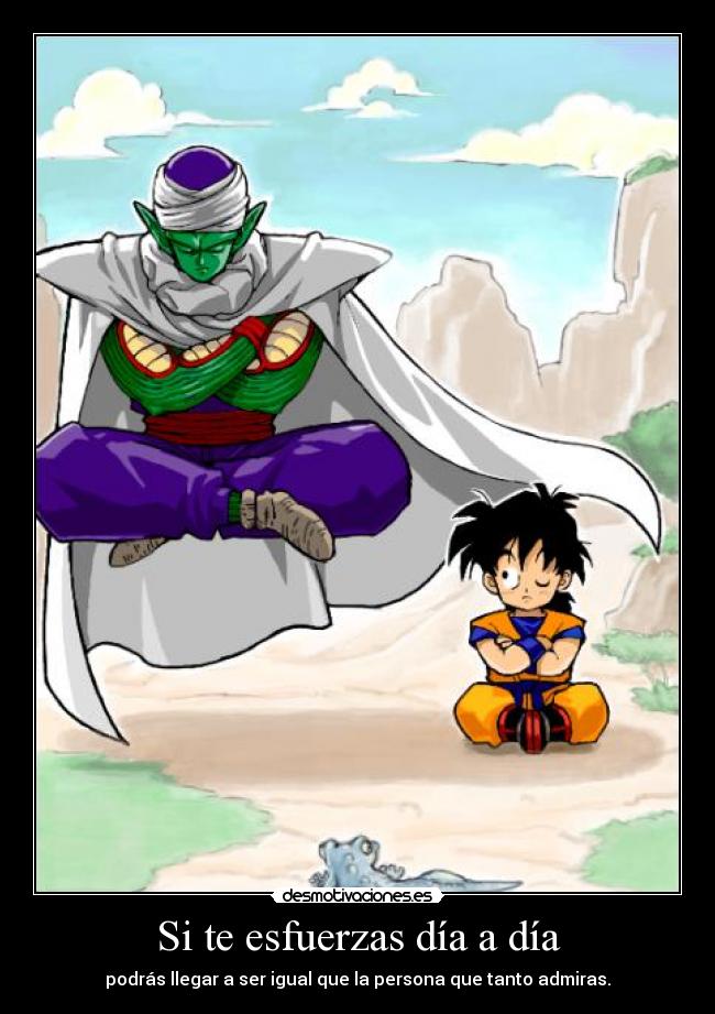 Si te esfuerzas día a día - podrás llegar a ser igual que la persona que tanto admiras.