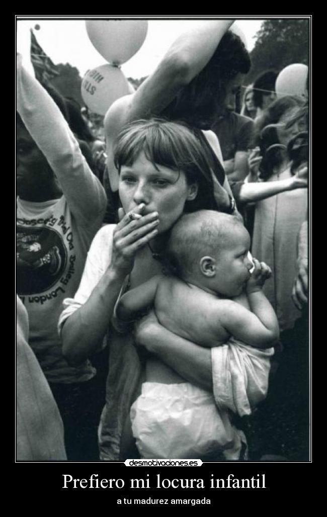 Prefiero mi locura infantil - a tu madurez amargada