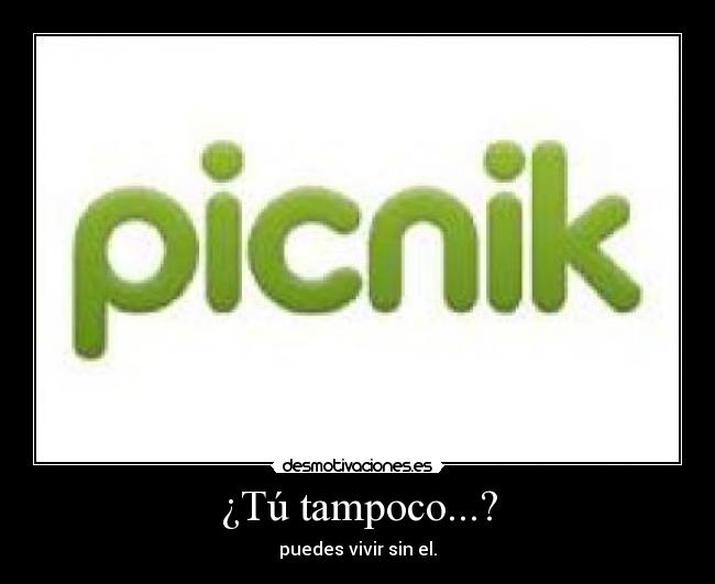 ¿Tú tampoco...? - puedes vivir sin el.