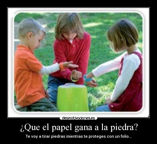 ¿Que el papel gana a la piedra? - Te voy a tirar piedras mientras te proteges con un folio...