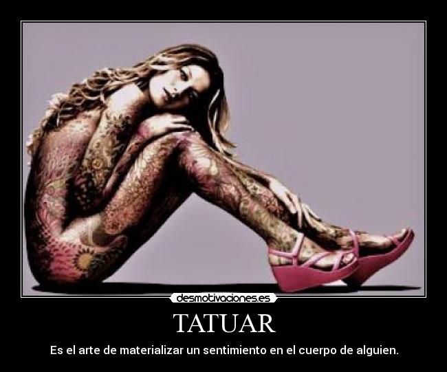 TATUAR - Es el arte de materializar un sentimiento en el cuerpo de alguien.